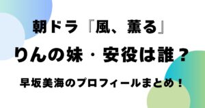 朝ドラ『風、薫る』りんの妹・安役は誰？早坂美海のプロフィールまとめ！