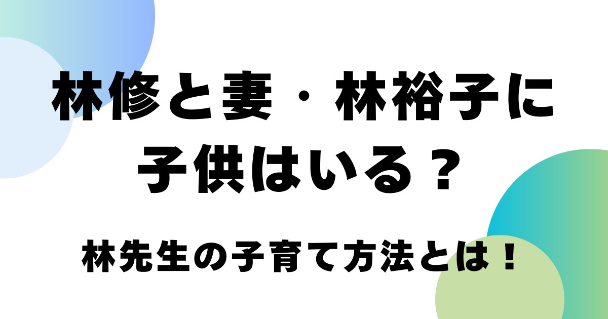 林修と妻・林裕子に子供はいる？林先生の子育て方法とは！