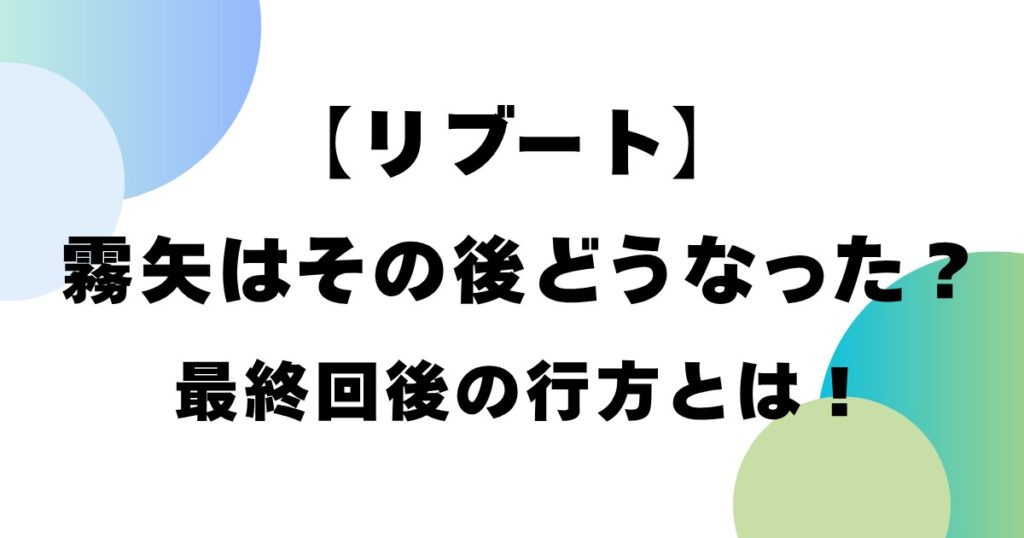 【リブート】霧矢はその後どうなった？最終回後の行方とは！