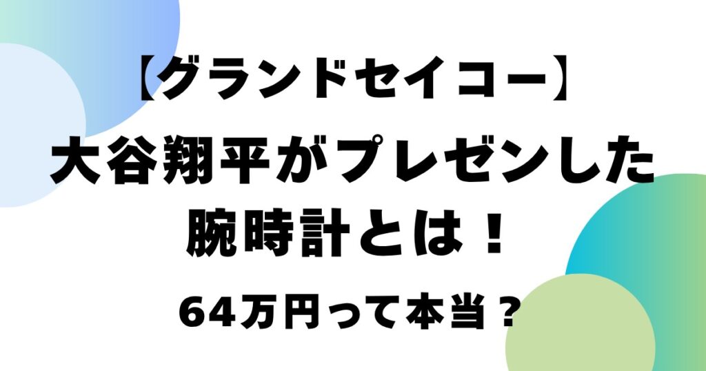 【グランドセイコー】大谷翔平がプレゼントした腕時計とは！64万円って本当？