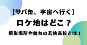 【サバ缶、宇宙へ行く】ロケ地はどこ？撮影場所や舞台の若狭高校とは！
