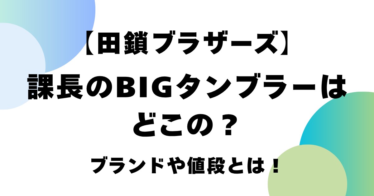 【田鎖ブラザーズ】課長のBIGタンブラーはどこの？ブランドや値段とは！