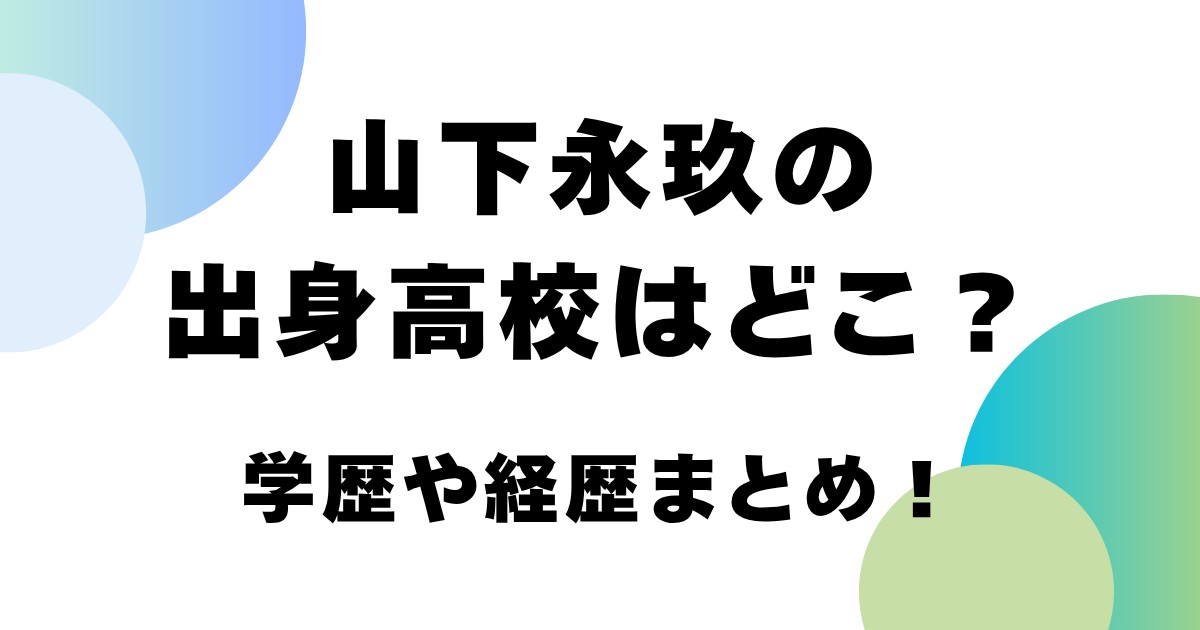 山下永玖の出身高校はどこ？学歴や経歴まとめ！
