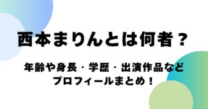 西本まりんとは何者？年齢や身長・学歴・出演作品などプロフィールまとめ！
