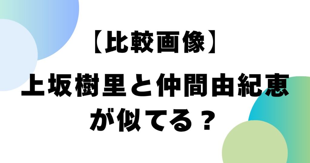【比較画像】上坂樹里と仲間由紀恵が似てる？
