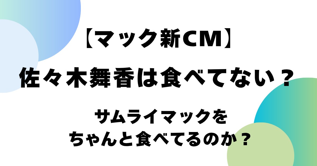 【マック新CM】佐々木舞香は食べてない？サムライマックをちゃんと食べてるのか？