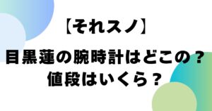【それスノ】目黒蓮の腕時計はどこの？値段はいくら？