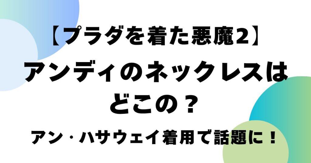 【プラダを着た悪魔2】アンディのネックレスはどこの？アン・ハサウェイ着用で話題に！