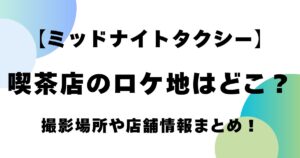 【ミッドナイトタクシー】喫茶店のロケ地はどこ？