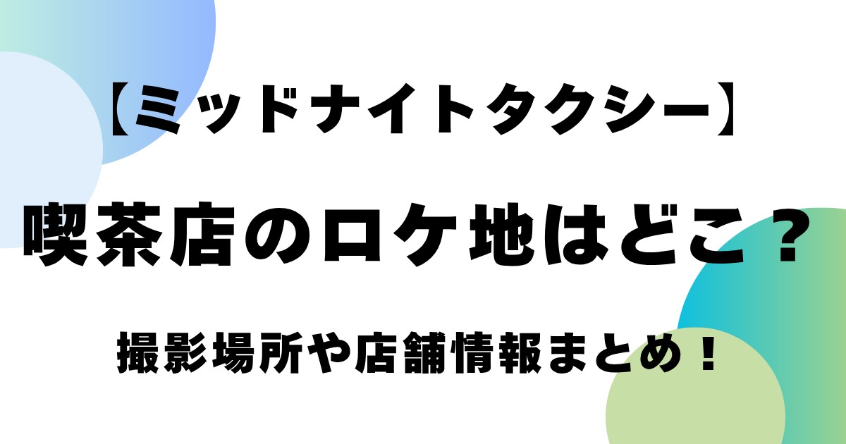 【ミッドナイトタクシー】喫茶店のロケ地はどこ？