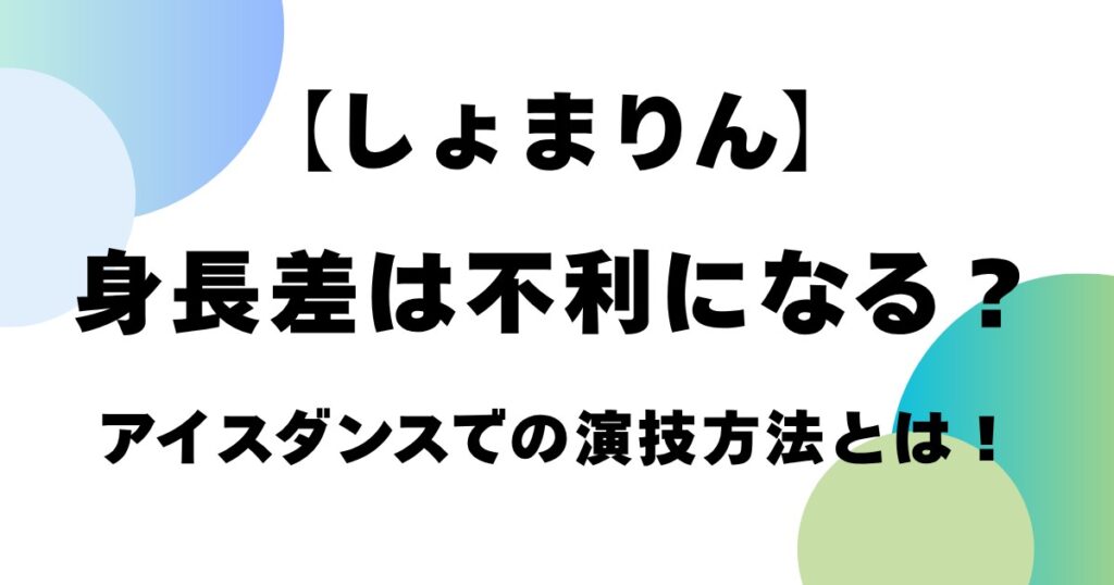 【しょまりん】身長差は不利になる？アイスダンスでの演技方法とは！