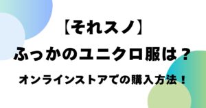 【それスノ】ふっかのユニクロ服は？オンラインストアでの購入方法！