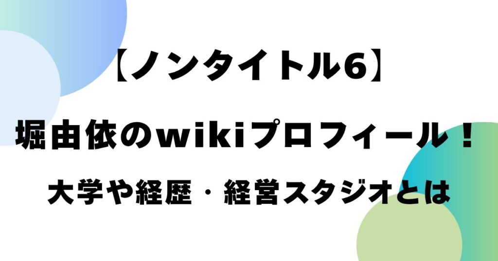 【ノンタイトル6】堀由依のwikiプロフィール！大学や経歴・経営スタジオとは