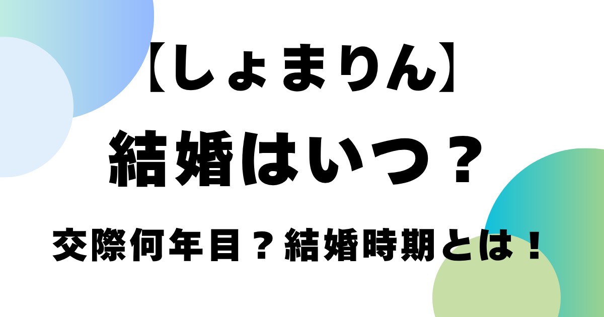 【しょまりん】結婚はいつ？交際何年目？結婚時期とは！