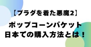 【プラダを着た悪魔2】ポップコーンバケット日本での購入方法とは！
