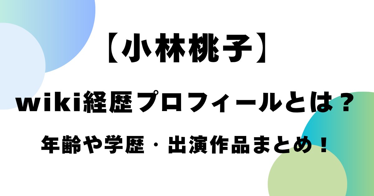 【小林桃子】wiki経歴ぷおフィールとは？年齢や学歴・出演作品とは！