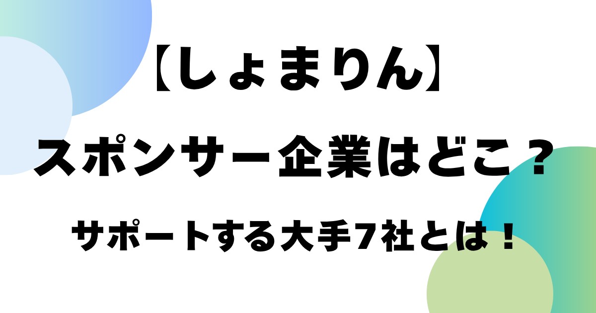 【しょまりん】スポンサー企業はどこ?サポートする大手7社とは!