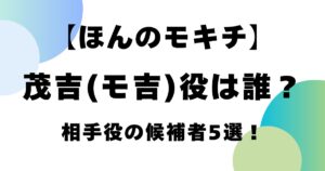 【ほんのモキチ】茂吉(モ吉)役は誰？相手役の候補者5選！