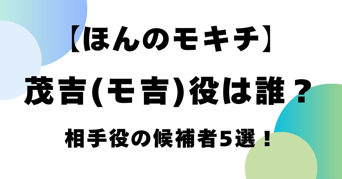 【ほんのモキチ】茂吉(モ吉)役は誰？相手役の候補者5選！
