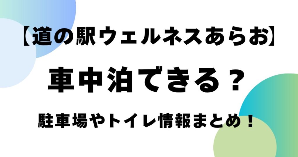 【道の駅ウェルネスあらお】車中泊できる？駐車場やトイレ情報まとめ！