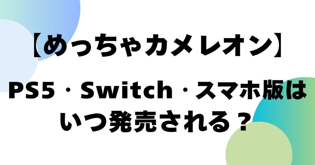 【めっちゃカメレオン】PS5・Switch・スマホ版はいつ販売される？