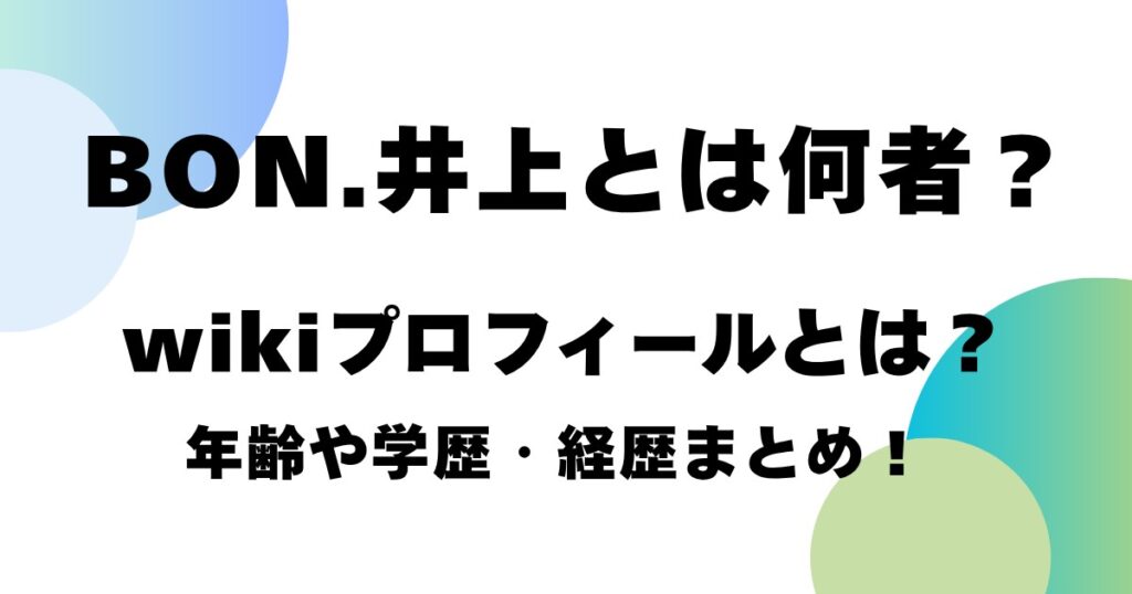 BON.井上とは何者？wikiプロフィールとは？年齢や学歴・経歴まとめ！