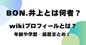 BON.井上とは何者？wikiプロフィールとは？年齢や学歴・経歴まとめ！