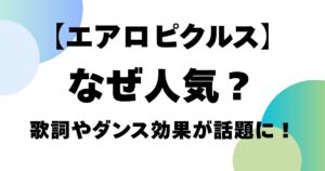 【エアロピクルス】なぜ人気？歌詞やダンス効果が話題に！