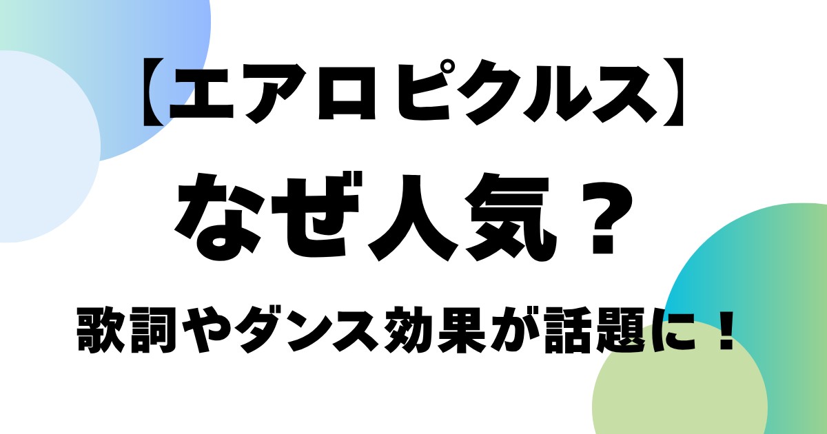 【エアロピクルス】なぜ人気？歌詞やダンス効果が話題に！