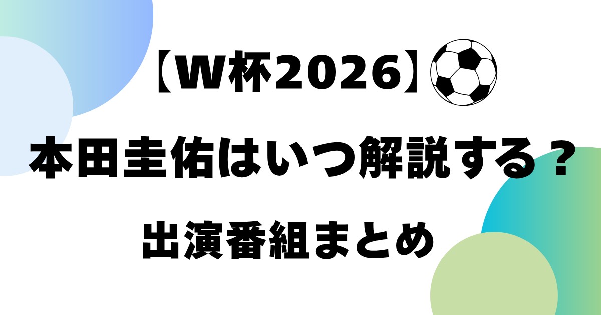 【W杯2026】本田圭佑はいつ解説する？出演番組まとめ