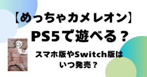 【めっちゃカメレオン】PS5で遊べる？スマホ版やSwitch版はいつ販売？