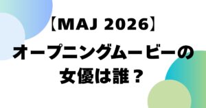 【MAJ2026】オープニングムービーの女優は誰？