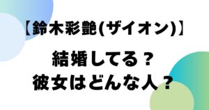 【鈴木彩艶(ザイオン)】結婚してる？彼女はどんな人？