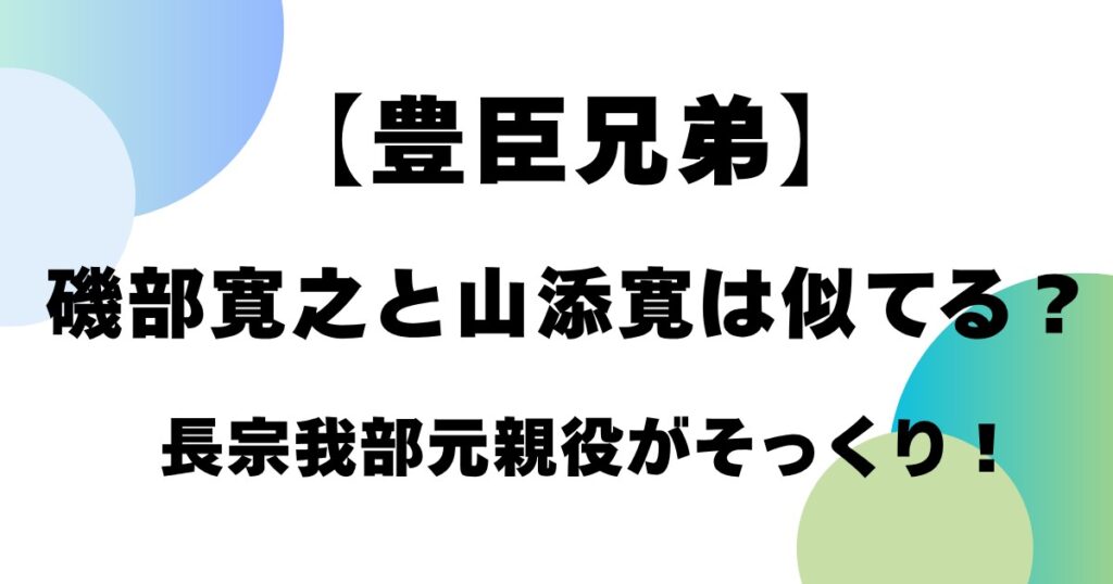 【豊臣兄弟】磯部寛之と山添寛は似てる？長曾我部元親役がそっくり！