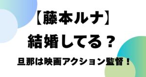【藤本ルナ】結婚してる？旦那は映画アクション監督！