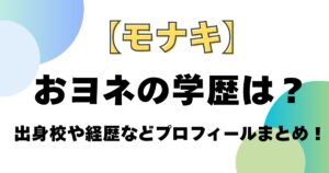 【モナキ】おヨネの学歴は？出身校や経歴などプロフィールまとめ！