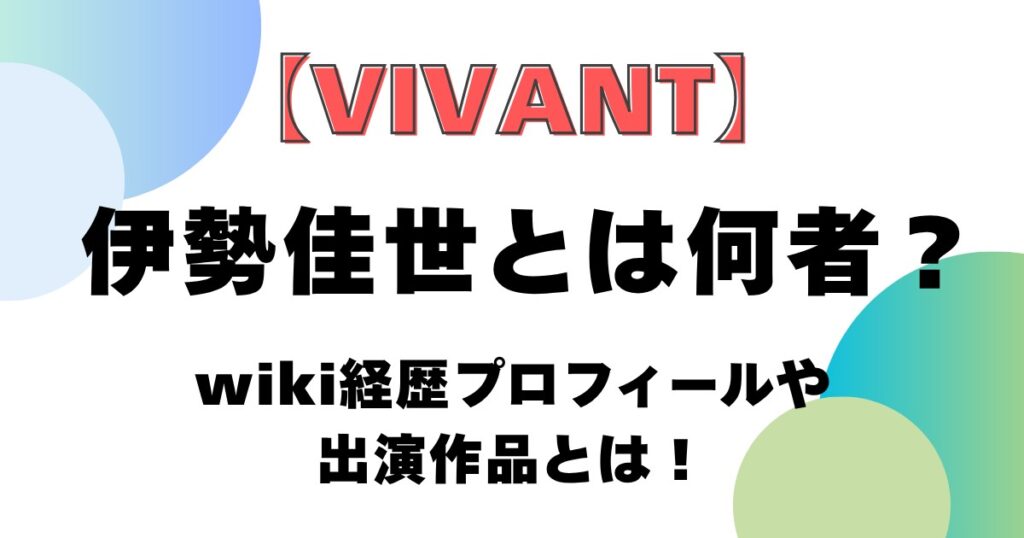 【VIVANT】伊勢佳世とは何者？wiki経歴プロフィールや出演作品とは！