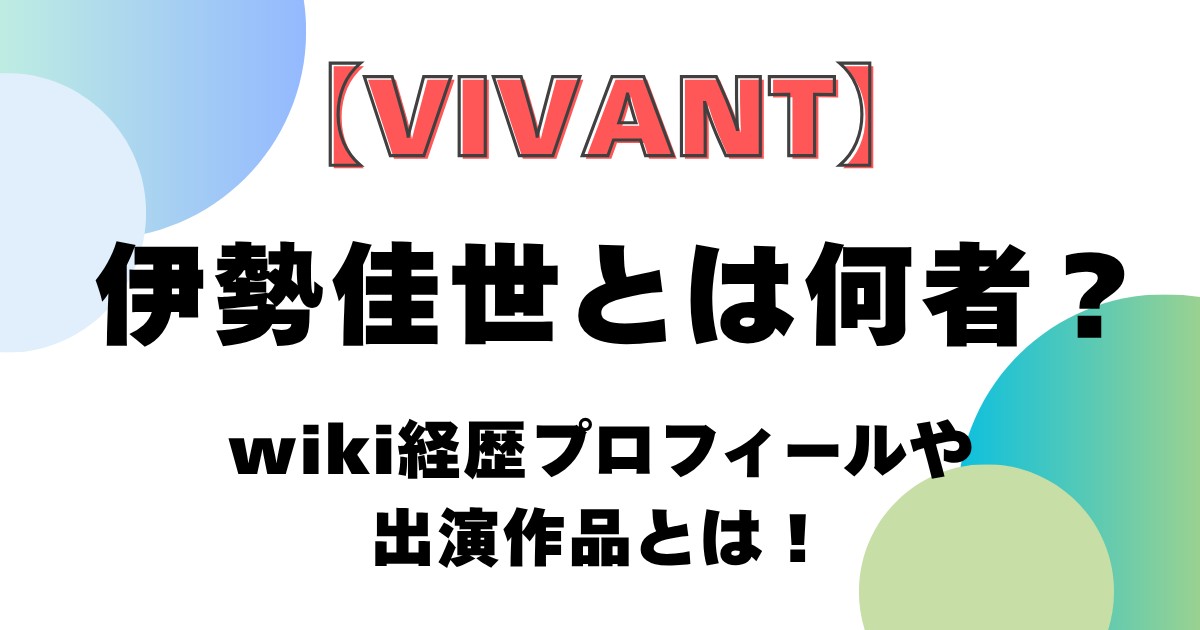 【VIVANT】伊勢佳世とは何者？wiki経歴プロフィールや出演作品とは！