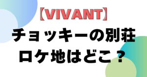 【VIVANT】チョッキーの別荘ロケ地はどこ？