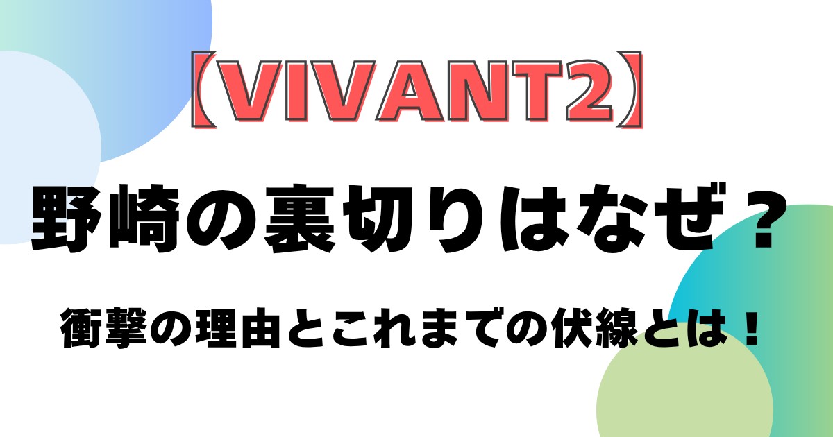 【VIVANT2】野崎の裏切りはなぜ?衝撃の理由とこれまでの伏線とは!
