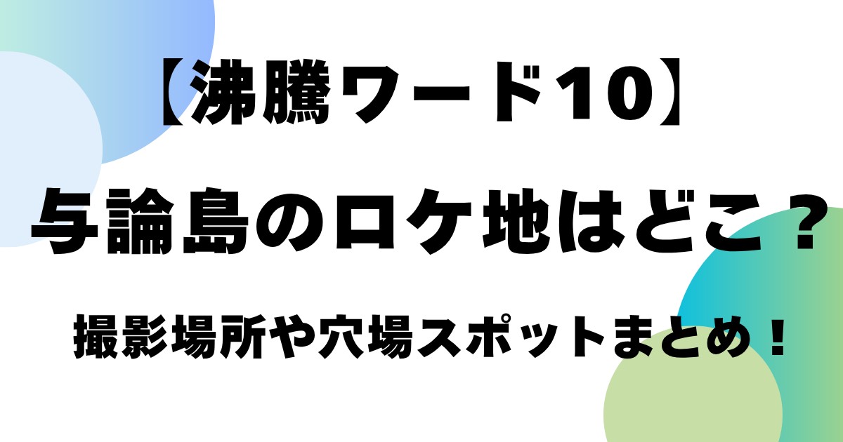 【沸騰ワード10】与論島のロケ地はどこ？撮影場所や穴場スポットまとめ！