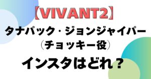 【VIVANT2】タナパック・ジョンジャイパー（チョッキー役）のインスタはどれ？