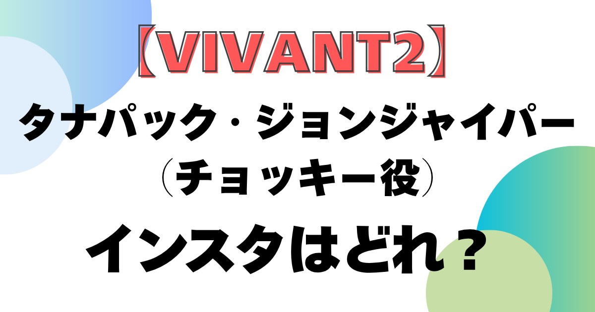 【VIVANT2】タナパック・ジョンジャイパー（チョッキー役）のインスタはどれ？