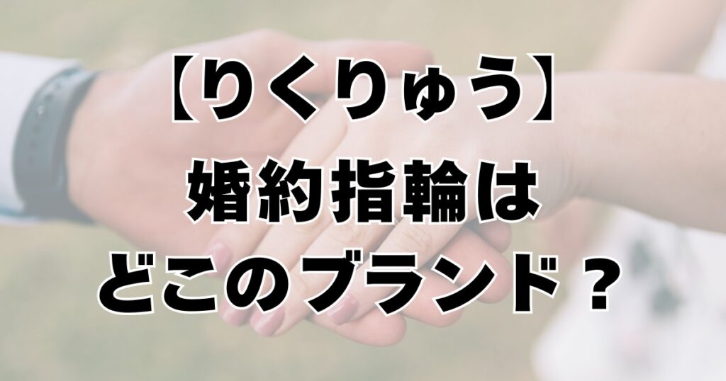 【りくりゅう】婚約指輪はどこのブランド？